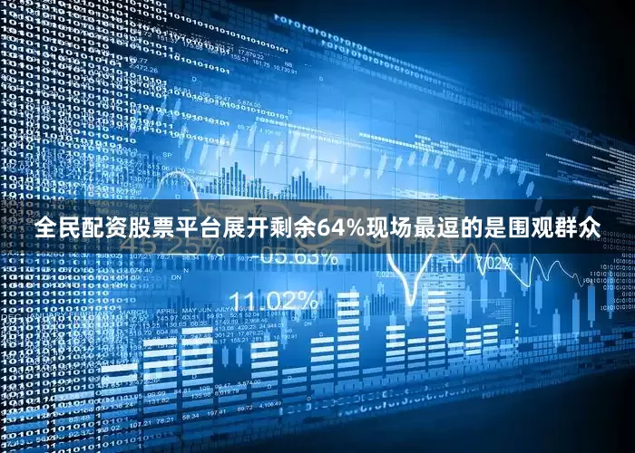全民配资股票平台展开剩余64%现场最逗的是围观群众
