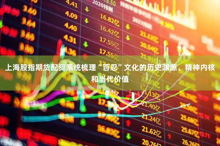 上海股指期货配资系统梳理“百忍”文化的历史渊源、精神内核和当代价值