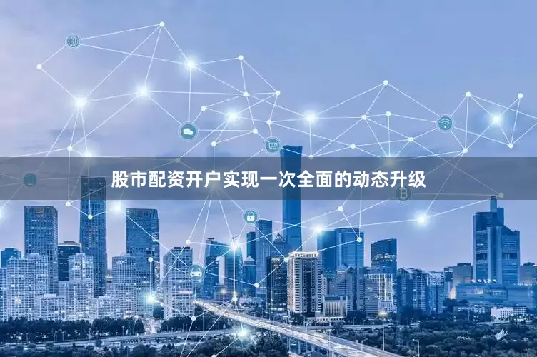股市配资开户实现一次全面的动态升级