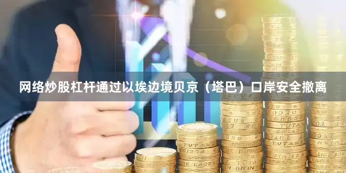 网络炒股杠杆通过以埃边境贝京（塔巴）口岸安全撤离