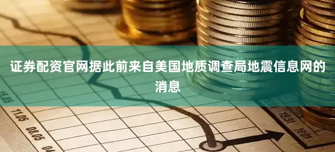 证券配资官网据此前来自美国地质调查局地震信息网的消息