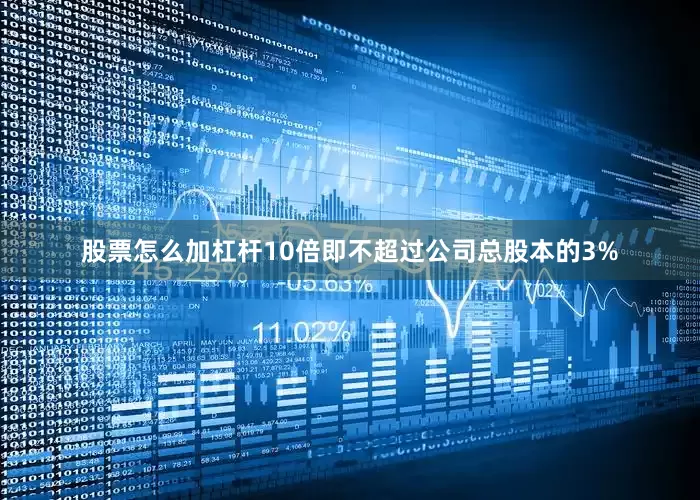 股票怎么加杠杆10倍即不超过公司总股本的3%