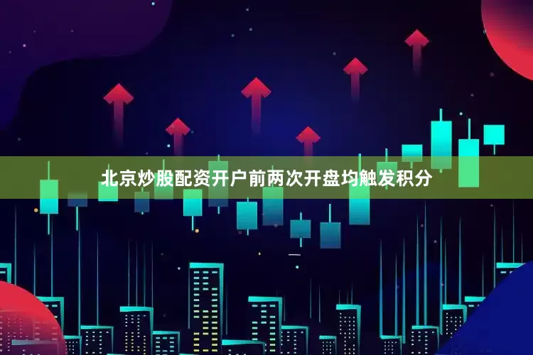 北京炒股配资开户前两次开盘均触发积分