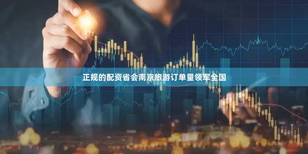正规的配资省会南京旅游订单量领军全国