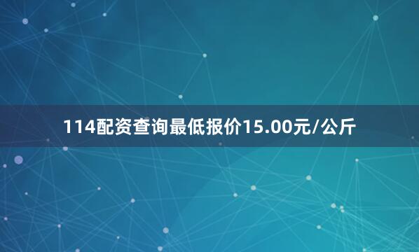114配资查询最低报价15.00元/公斤
