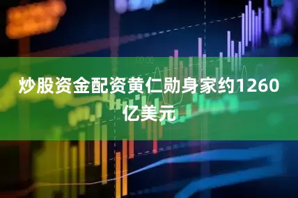 炒股资金配资黄仁勋身家约1260亿美元