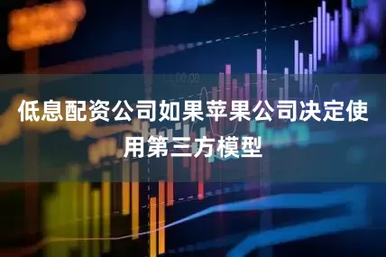低息配资公司如果苹果公司决定使用第三方模型