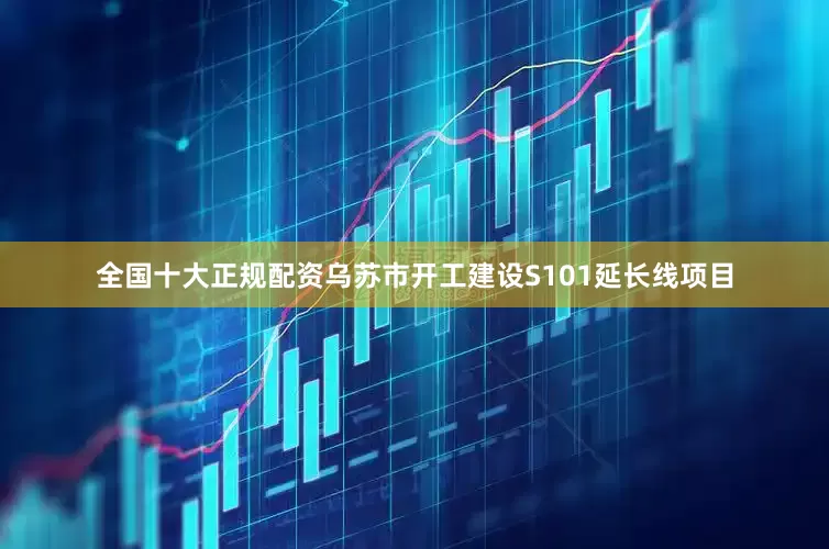 全国十大正规配资乌苏市开工建设S101延长线项目