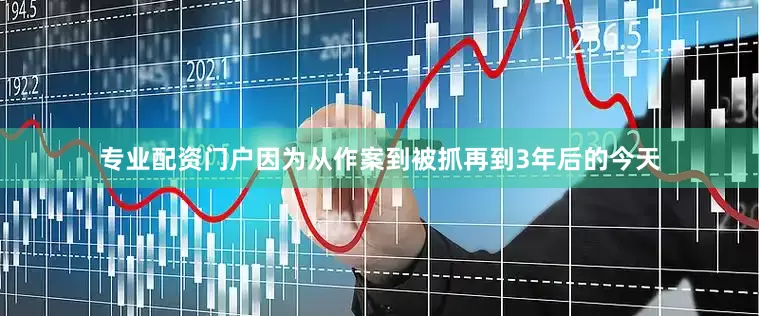 专业配资门户因为从作案到被抓再到3年后的今天