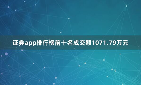 证券app排行榜前十名成交额1071.79万元