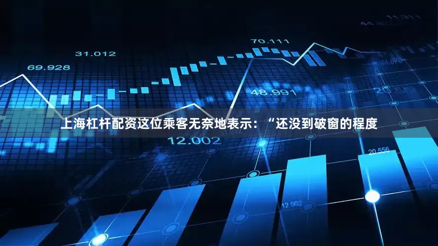 上海杠杆配资这位乘客无奈地表示：“还没到破窗的程度