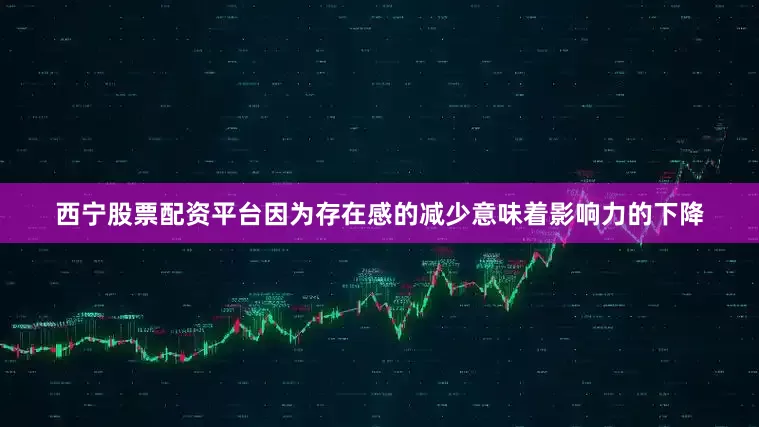 西宁股票配资平台因为存在感的减少意味着影响力的下降