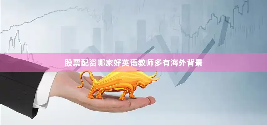 股票配资哪家好英语教师多有海外背景