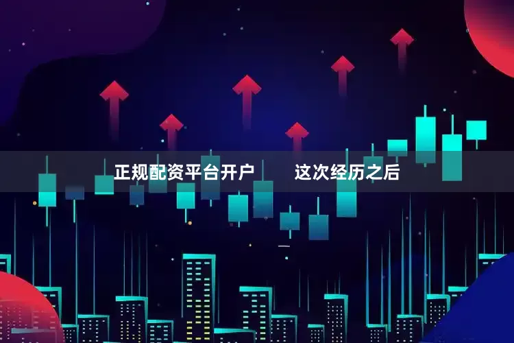 正规配资平台开户        这次经历之后