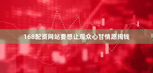 168配资网站要想让观众心甘情愿掏钱