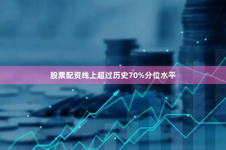 股票配资线上超过历史70%分位水平