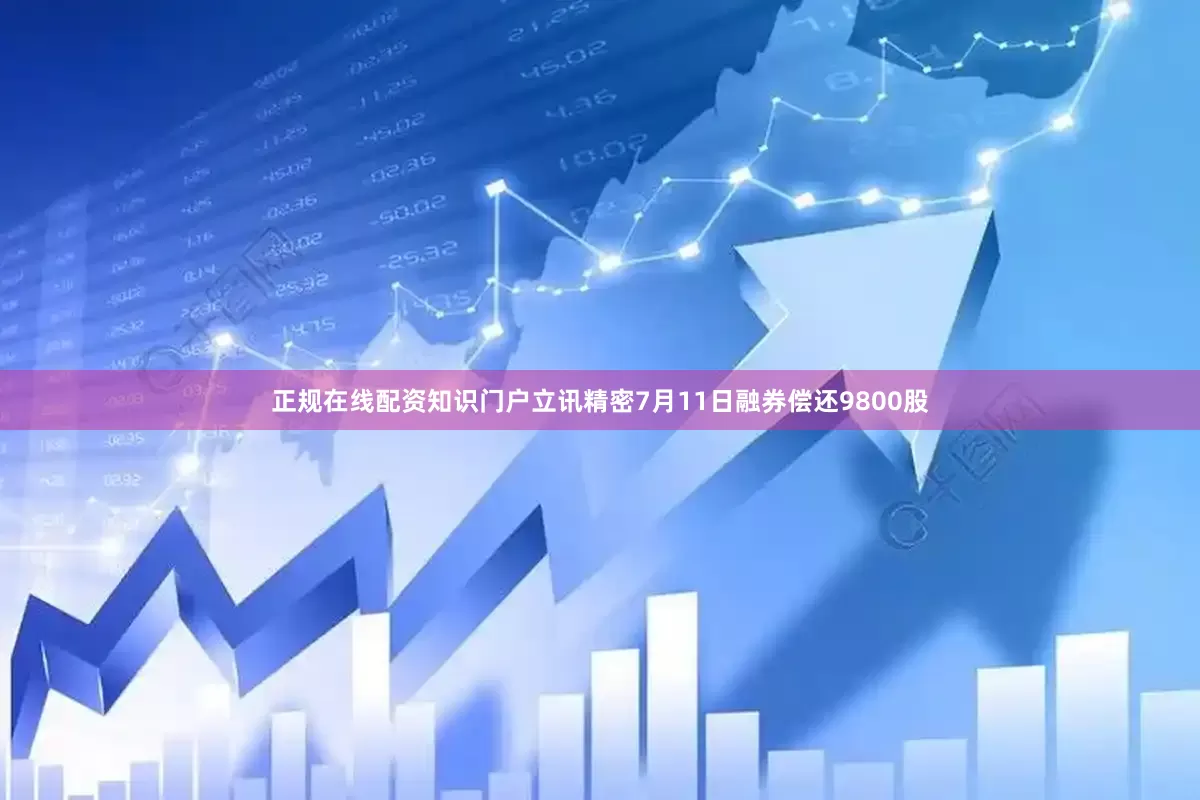 正规在线配资知识门户立讯精密7月11日融券偿还9800股