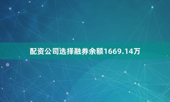 配资公司选择融券余额1669.14万