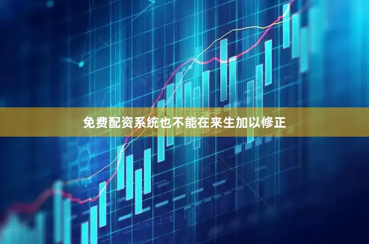 免费配资系统也不能在来生加以修正