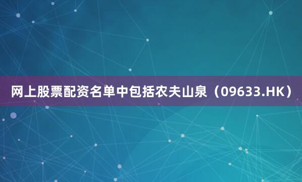 网上股票配资名单中包括农夫山泉（09633.HK）