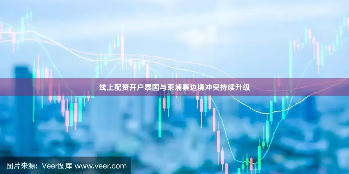 线上配资开户泰国与柬埔寨边境冲突持续升级