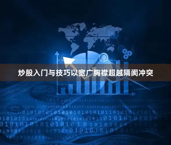 炒股入门与技巧以宽广胸襟超越隔阂冲突