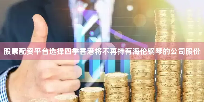 股票配资平台选择四季香港将不再持有海伦钢琴的公司股份