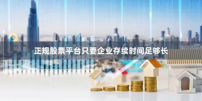 正规股票平台只要企业存续时间足够长