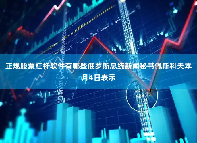 正规股票杠杆软件有哪些俄罗斯总统新闻秘书佩斯科夫本月4日表示