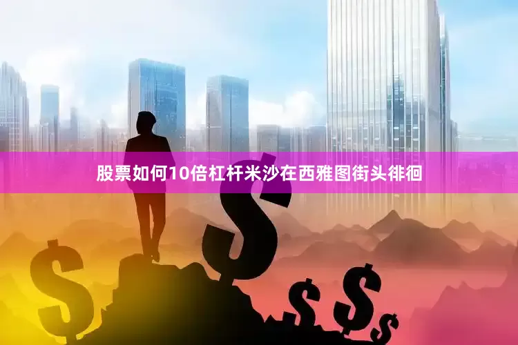 股票如何10倍杠杆米沙在西雅图街头徘徊