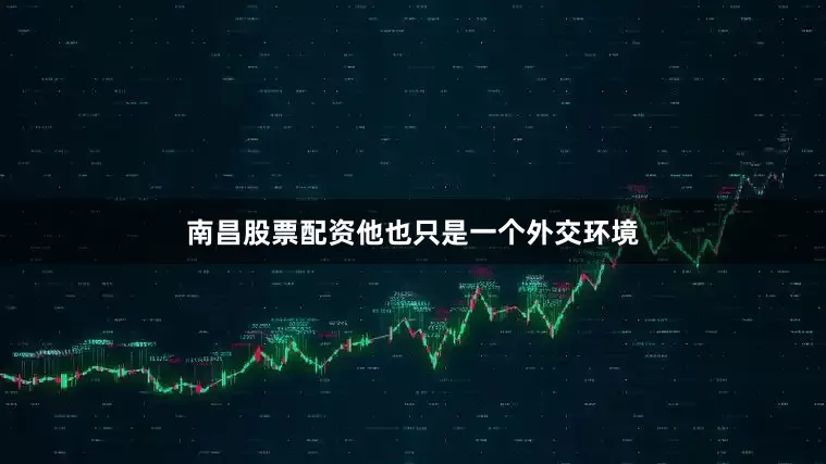南昌股票配资他也只是一个外交环境