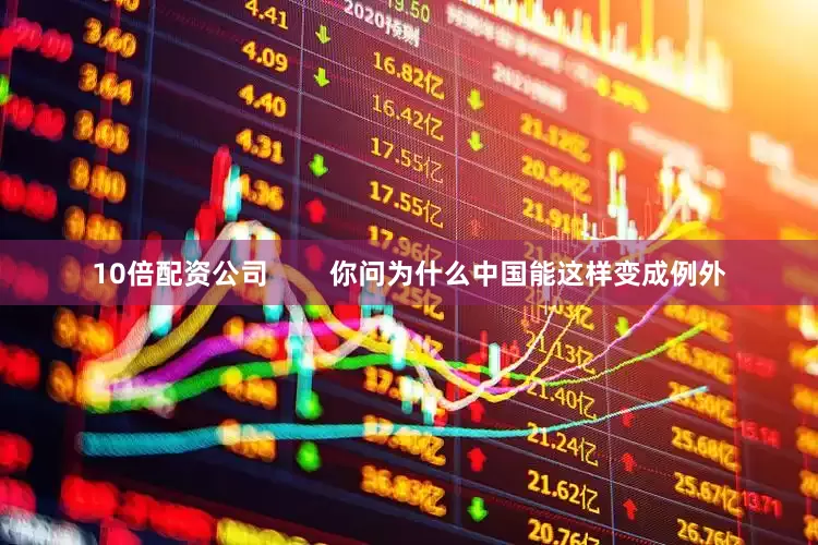 10倍配资公司        你问为什么中国能这样变成例外