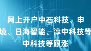网上开户中石科技、申菱环境、日海智能、淳中科技等跟涨