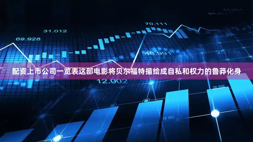 配资上市公司一览表这部电影将贝尔福特描绘成自私和权力的鲁莽化身