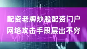 配资老牌炒股配资门户网络攻击手段层出不穷