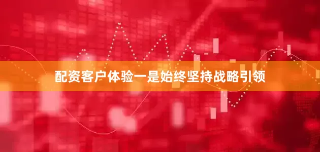 配资客户体验一是始终坚持战略引领