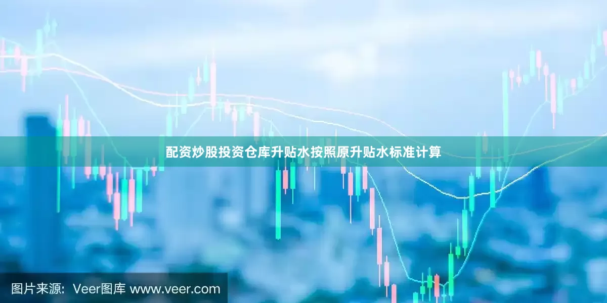 配资炒股投资仓库升贴水按照原升贴水标准计算