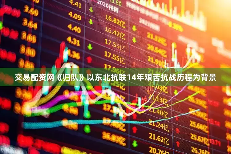 交易配资网《归队》以东北抗联14年艰苦抗战历程为背景
