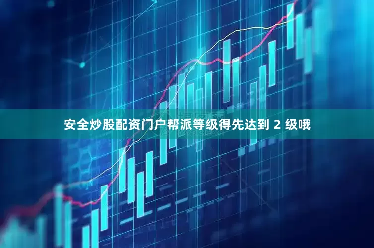 安全炒股配资门户帮派等级得先达到 2 级哦