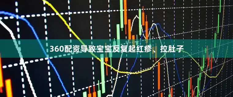 360配资导致宝宝反复起红疹、拉肚子