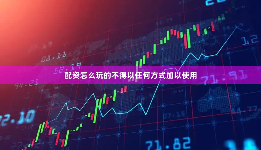 配资怎么玩的不得以任何方式加以使用
