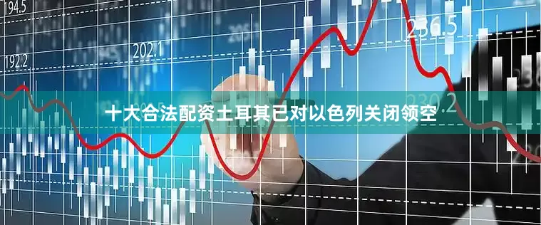 十大合法配资土耳其已对以色列关闭领空