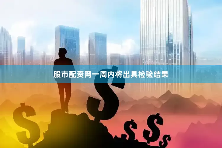 股市配资网一周内将出具检验结果