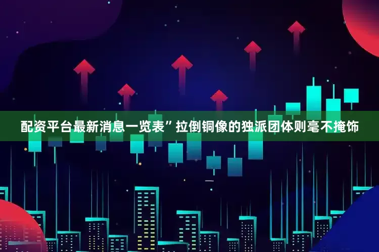 配资平台最新消息一览表”拉倒铜像的独派团体则毫不掩饰