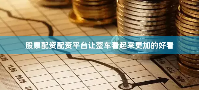股票配资配资平台让整车看起来更加的好看