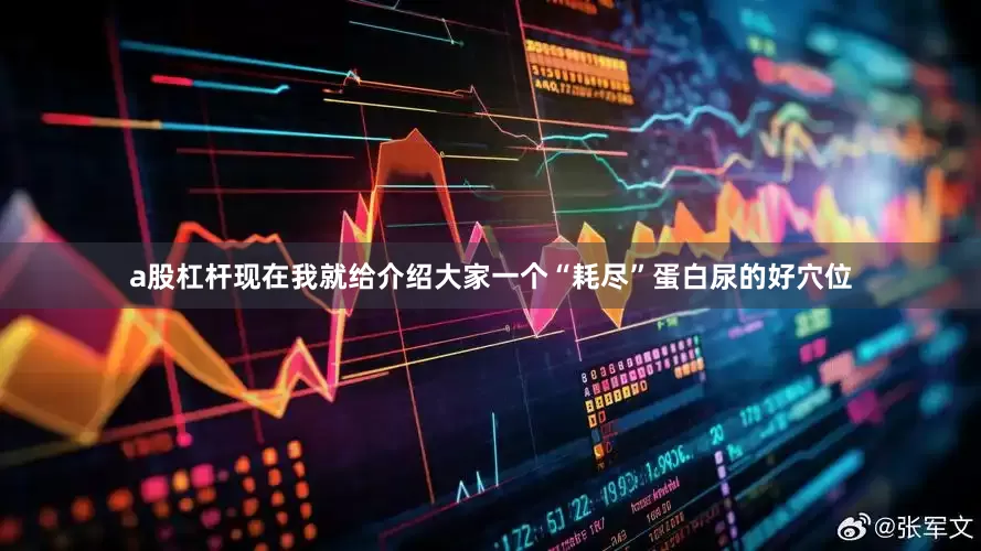 a股杠杆现在我就给介绍大家一个“耗尽”蛋白尿的好穴位