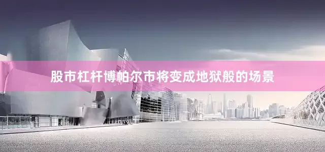 股市杠杆博帕尔市将变成地狱般的场景