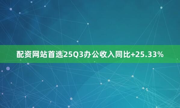 配资网站首选25Q3办公收入同比+25.33%