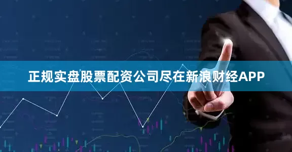正规实盘股票配资公司尽在新浪财经APP