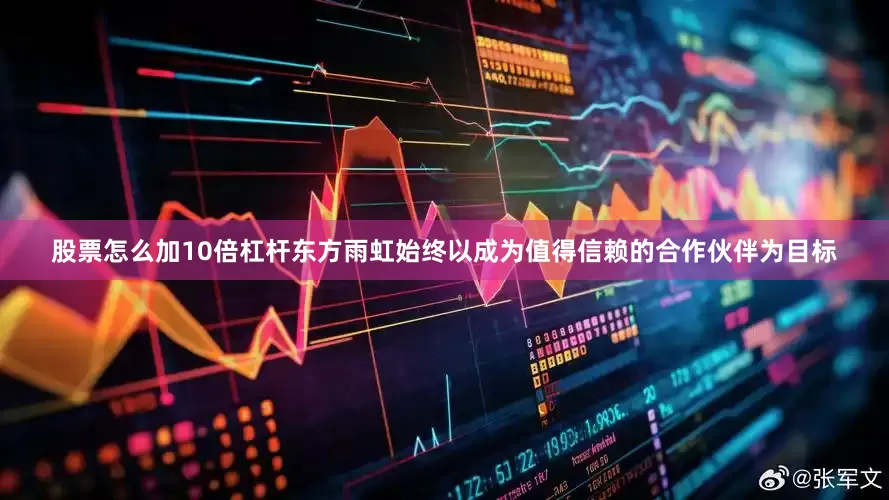 股票怎么加10倍杠杆东方雨虹始终以成为值得信赖的合作伙伴为目标